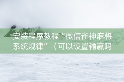 安装程序教程“微信雀神麻将系统规律”（可以设置输赢吗)