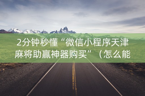 2分钟秒懂“微信小程序天津麻将助赢神器购买”（怎么能调好牌)