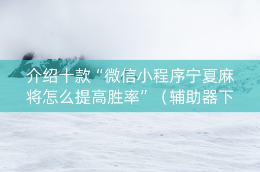 介绍十款“微信小程序宁夏麻将怎么提高胜率”（辅助器下载)