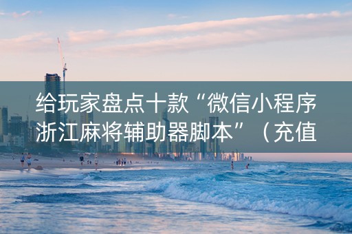给玩家盘点十款“微信小程序浙江麻将辅助器脚本”（充值会提高胜率么)