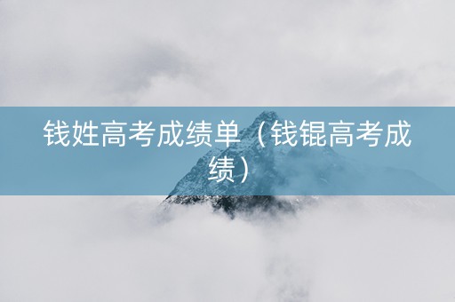 钱姓高考成绩单（钱锟高考成绩）