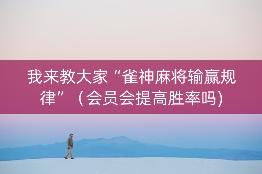 我来教大家“雀神麻将输赢规律”（会员会提高胜率吗)