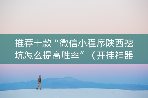 推荐十款“微信小程序陕西挖坑怎么提高胜率”（开挂神器下载)
