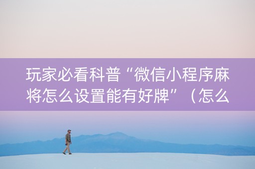 玩家必看科普“微信小程序麻将怎么设置能有好牌”（怎么才会赢)