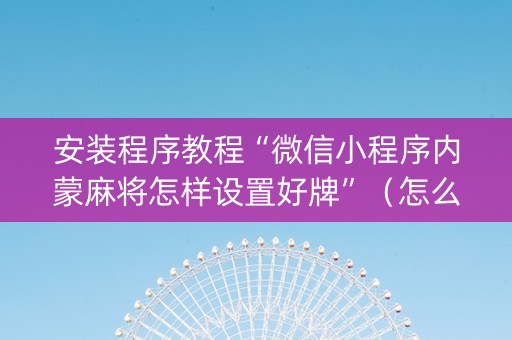安装程序教程“微信小程序内蒙麻将怎样设置好牌”（怎么调胜率)