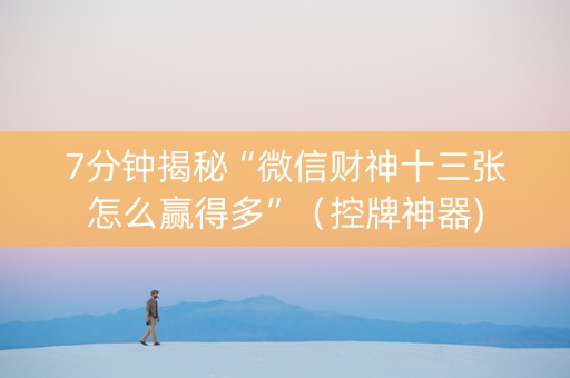 7分钟揭秘“微信财神十三张怎么赢得多”（控牌神器)