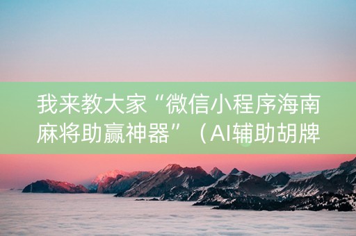 我来教大家“微信小程序海南麻将助赢神器”（AI辅助胡牌规则)
