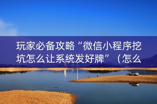 玩家必备攻略“微信小程序挖坑怎么让系统发好牌”（怎么设置才能赢)