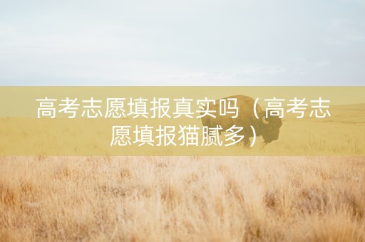 高考志愿填报真实吗（高考志愿填报猫腻多）