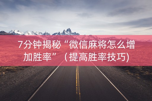 7分钟揭秘“微信麻将怎么增加胜率”（提高胜率技巧)