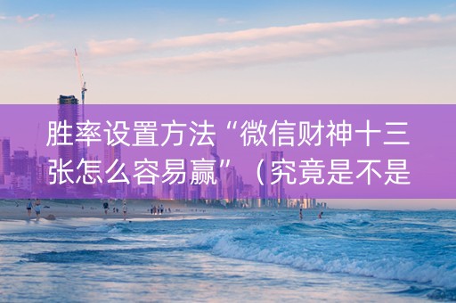 胜率设置方法“微信财神十三张怎么容易赢”（究竟是不是有挂)