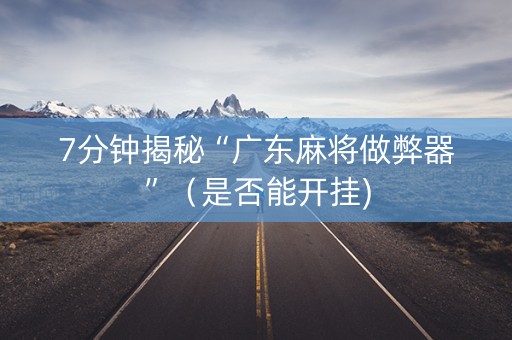 7分钟揭秘“广东麻将做弊器”（是否能开挂)