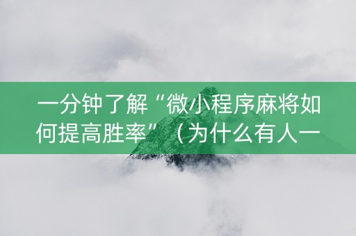 一分钟了解“微小程序麻将如何提高胜率”（为什么有人一直赢)