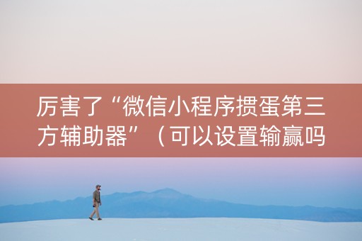 厉害了“微信小程序掼蛋第三方辅助器”（可以设置输赢吗)