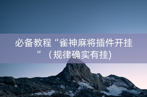 必备教程“雀神麻将插件开挂”（规律确实有挂)