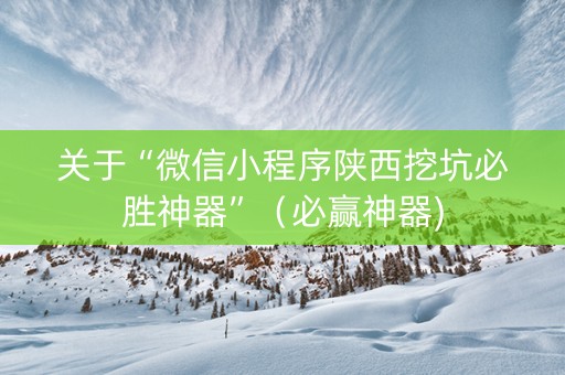 关于“微信小程序陕西挖坑必胜神器”（必赢神器)