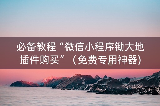 必备教程“微信小程序锄大地插件购买”（免费专用神器)