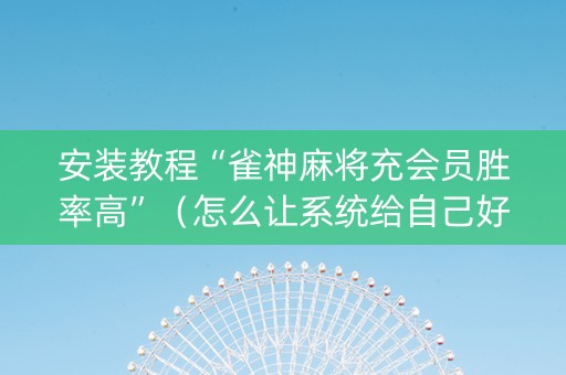 安装教程“雀神麻将充会员胜率高”（怎么让系统给自己好牌)