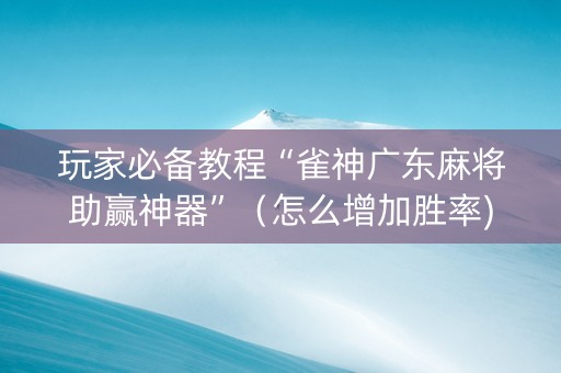 玩家必备教程“雀神广东麻将助赢神器”（怎么增加胜率)