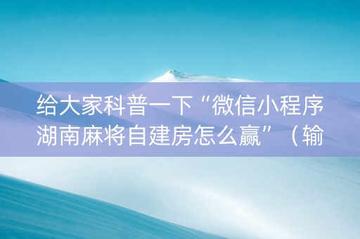 给大家科普一下“微信小程序湖南麻将自建房怎么赢”（输赢规律)