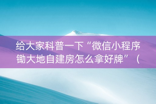 给大家科普一下“微信小程序锄大地自建房怎么拿好牌”（助赢神器)