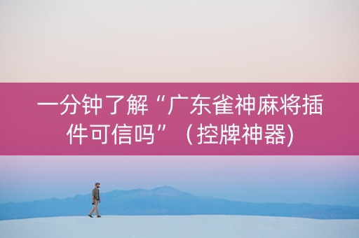一分钟了解“广东雀神麻将插件可信吗”（控牌神器)