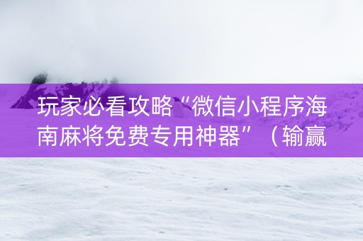 玩家必看攻略“微信小程序海南麻将免费专用神器”（输赢跟id号有关系吗)