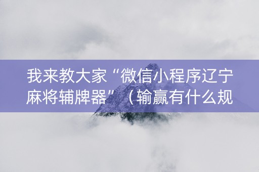 我来教大家“微信小程序辽宁麻将辅牌器”（输赢有什么规律)