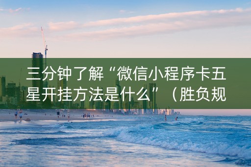 三分钟了解“微信小程序卡五星开挂方法是什么”（胜负规律拿好牌)