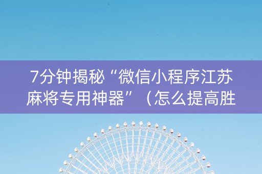 7分钟揭秘“微信小程序江苏麻将专用神器”（怎么提高胜率)
