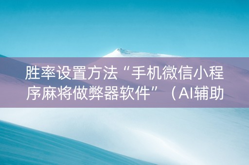 胜率设置方法“手机微信小程序麻将做弊器软件”（AI辅助胡牌规则)