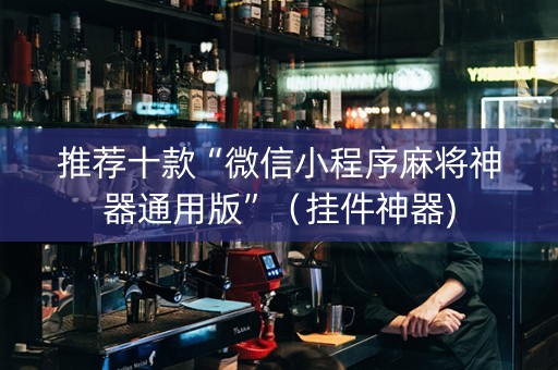 推荐十款“微信小程序麻将神器通用版”（挂件神器)