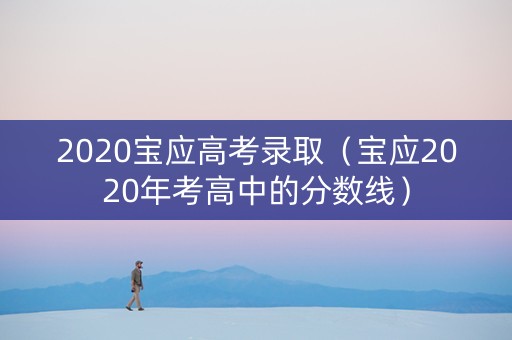 2020宝应高考录取（宝应2020年考高中的分数线）