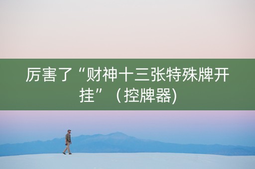 厉害了“财神十三张特殊牌开挂”（控牌器)