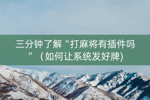 三分钟了解“打麻将有插件吗”（如何让系统发好牌)