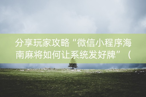 分享玩家攻略“微信小程序海南麻将如何让系统发好牌”（专用神器)