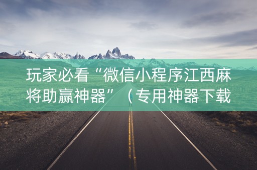 玩家必看“微信小程序江西麻将助赢神器”（专用神器下载)