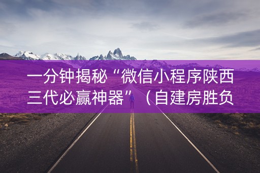 一分钟揭秘“微信小程序陕西三代必赢神器”（自建房胜负规律)