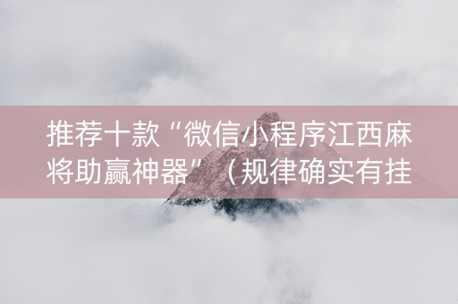 推荐十款“微信小程序江西麻将助赢神器”（规律确实有挂)