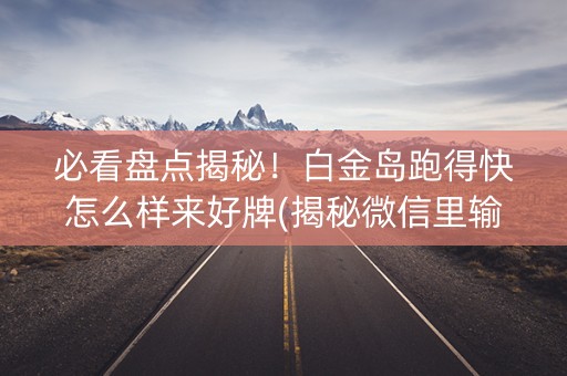 必看盘点揭秘！白金岛跑得快怎么样来好牌(揭秘微信里输赢技巧)