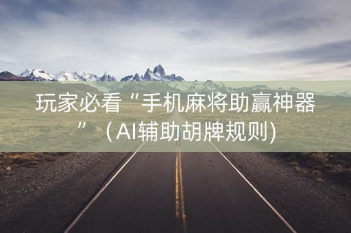 玩家必看“手机麻将助赢神器”（AI辅助胡牌规则)