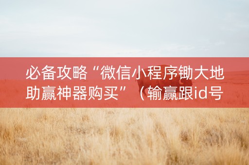 必备攻略“微信小程序锄大地助赢神器购买”（输赢跟id号有关系吗)