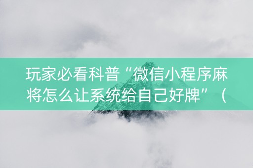 玩家必看科普“微信小程序麻将怎么让系统给自己好牌”（充值会提高胜率么)
