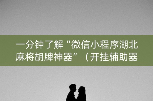 一分钟了解“微信小程序湖北麻将胡牌神器”（开挂辅助器脚本)