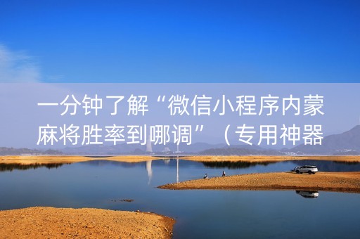一分钟了解“微信小程序内蒙麻将胜率到哪调”（专用神器下载)