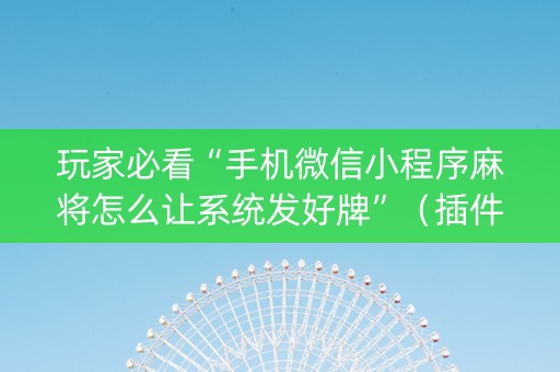 玩家必看“手机微信小程序麻将怎么让系统发好牌”（插件开挂免费AI)