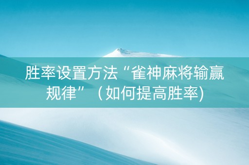 胜率设置方法“雀神麻将输赢规律”（如何提高胜率)