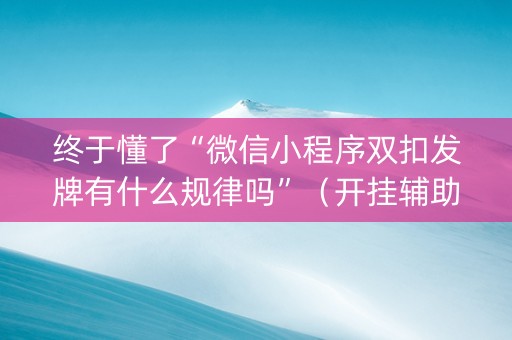 终于懂了“微信小程序双扣发牌有什么规律吗”（开挂辅助插件)