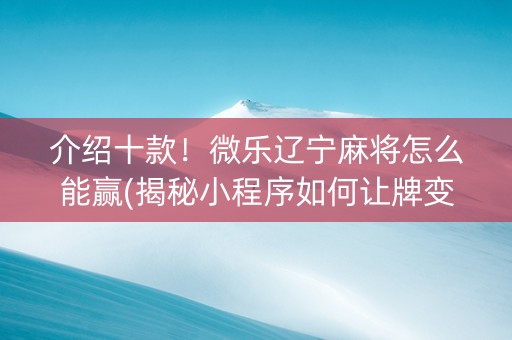 介绍十款！微乐辽宁麻将怎么能赢(揭秘小程序如何让牌变好)
