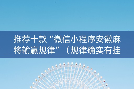 推荐十款“微信小程序安徽麻将输赢规律”（规律确实有挂)